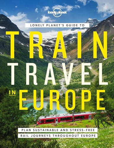 Lonely Planet Lonely Planet's Guide to Train Travel in Europe: Plan Sustainable and Stress-free Journeys Throughout Europe