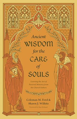 Ancient Wisdom for the Care of Souls : Learning the Art of Pastoral Ministry from the Church Fathers