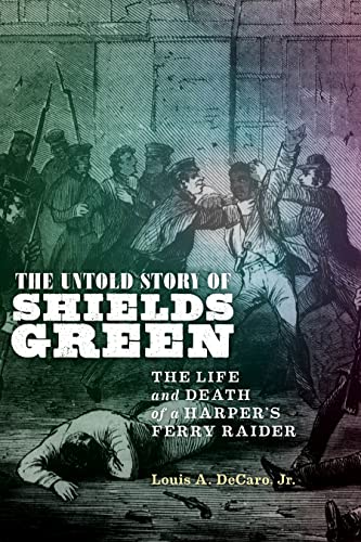The Untold Story of Shields Green: The Life and Death of a Harpers Ferry Raider