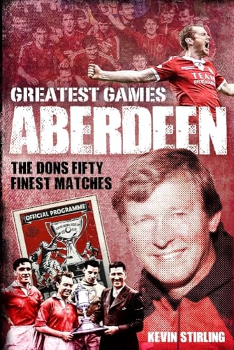 Aberdeen Greatest Games : The Dons' Fifty Finest Matches