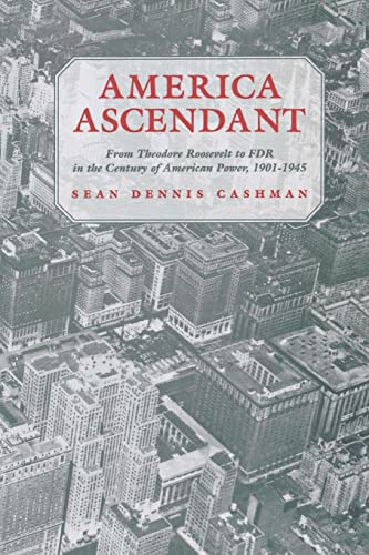 America Ascendant: From Theodore Roosevelt to FDR in the Century of American Power