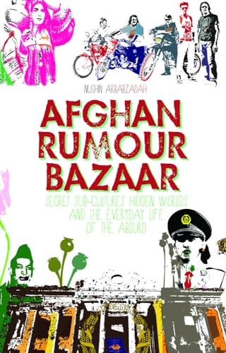 Afghan Rumour Bazaar : Secret Sub-Cultures, Hidden Worlds and the Everyday Life of the Absurd