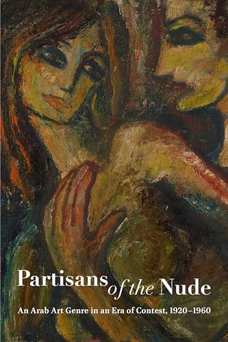 Partisans of the Nude : An Arab Art Genre in an Era of Contest, 1920-1960