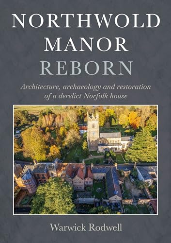Northwold Manor Reborn : Architecture, archaeology and restoration of a derelict Norfolk house