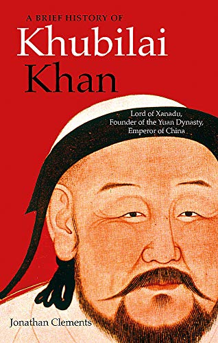 A Brief History of Khubilai Khan: Lord of Xanadu, Founder of the Yuan Dynasty, Emperor of China (Brief Histories)