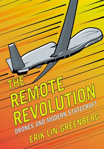 The Remote Revolution : Drones and Modern Statecraft