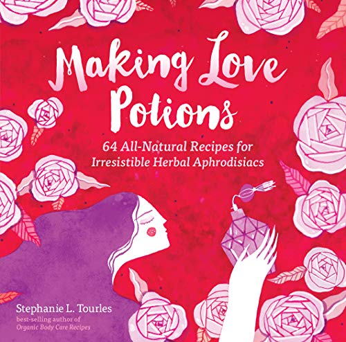 Making Love Potions : 64 All-Natural Recipes for Irresistible Herbal Aphrodisiacs