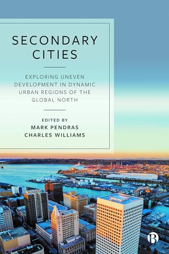 Secondary Cities : Exploring Uneven Development in Dynamic Urban Regions of the Global North