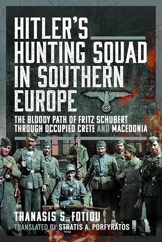 Hitler’s Hunting Squad in Southern Europe : The Bloody Path of Fritz Schubert through Occupied Crete and Macedonia