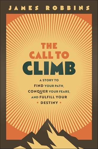 The Call to Climb : A Story to Find Your Path, Conquer Your Fears, and Fulfill Your Destiny