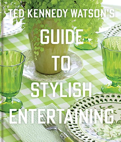 Ted Kennedy Watson’s Guide to Stylish Entertaining: Stylishly Breaking Bread with Those You Love