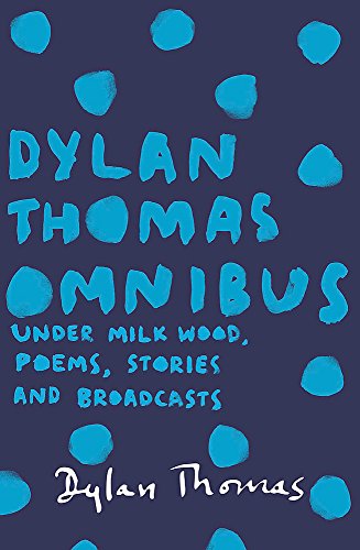 Dylan Thomas Omnibus: Under Milk Wood, Poems, Stories and Broadcasts