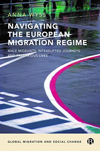 Navigating the European Migration Regime : Male Migrants, Interrupted Journeys and Precarious Lives