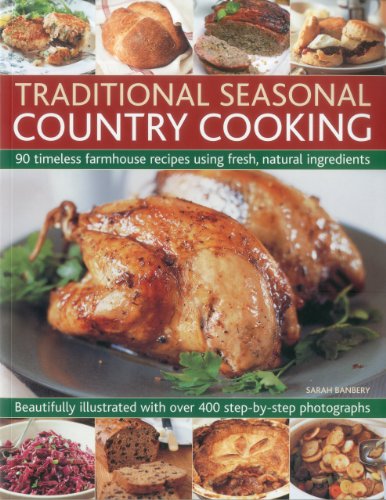 Traditional Seasonal Country Cooking : 90 Timeless Farmhouse Recipes Using Fresh, Natural Ingredients : Beautifully Illustrated with Over 400 Step-by-step Photographs