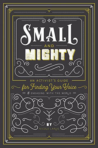 Small and Mighty: An Activist s Guide for Finding Your Voice and Engaging with the World