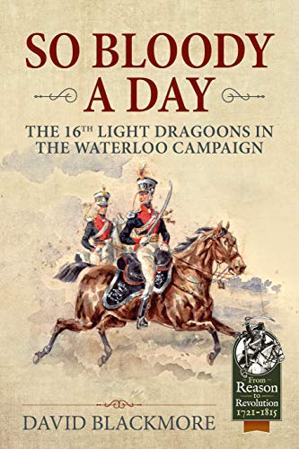 So Bloody a Day: The 16th Light Dragoons in the Waterloo Campaign (Reason to Revolution)