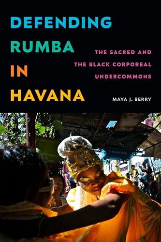 Defending Rumba in Havana : The Sacred and the Black Corporeal Undercommons