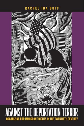 Against the Deportation Terror: Organizing for Immigrant Rights in the Twentieth Century