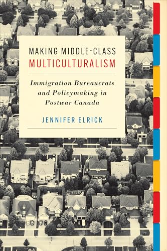 Making Middle-Class Multiculturalism : Immigration Bureaucrats and Policymaking in Postwar Canada