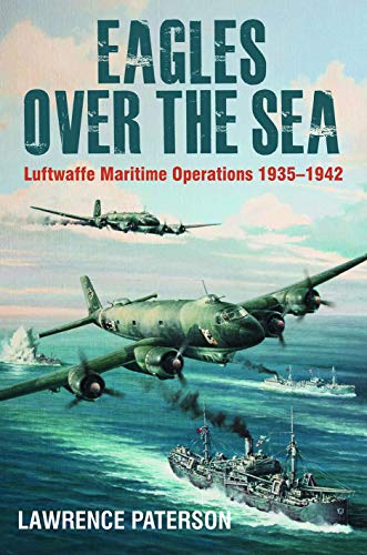 Eagles over the Sea: Luftwaffe Maritime Operations 1939 1942