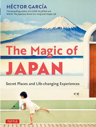 The Magic Of Japan: Secret Places And Life-Changing Experiences: My Fifteen Years As A Geek In Japan (With 475 Color Photos)