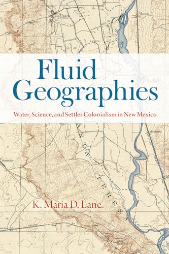 Fluid Geographies : Water, Science, and Settler Colonialism in New Mexico