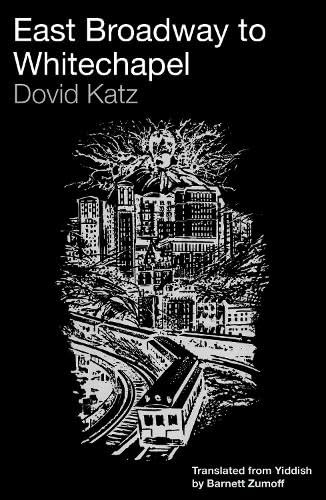 East Broadway to Whitechapel : Yiddish Short Stories of Dovid Katz