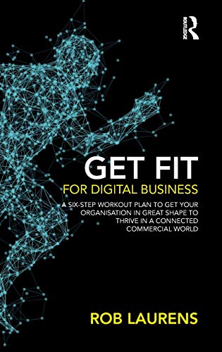 Get Fit for Digital Business: A Six-Step Workout Plan to Get Your Organisation in Great Shape to Thrive in a Connected Commercial World.
