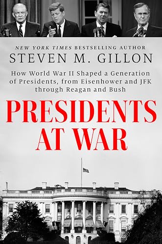 Presidents at War : How World War II Shaped a Generation of Presidents, from Eisenhower and JFK through Reagan and Bush