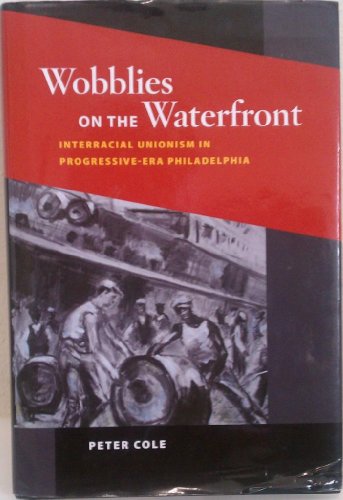 Wobblies on the Waterfront : Interracial Unionism in Progressive-Era Philadelphia