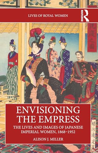 Envisioning the Empress: The Lives and Images of Japanese Imperial Women, 1868–1952