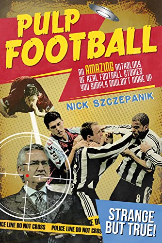 Pulp Football : An Amazing Anthology of True Football Stories You Simply Couldn't Make Up