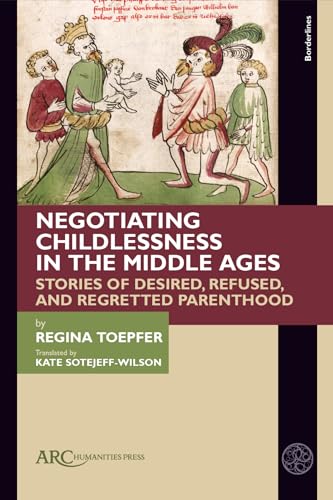 Negotiating Childlessness in the Middle Ages : Stories of Desired, Refused, and Regretted Parenthood