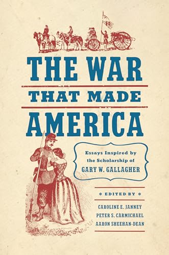 The War That Made America : Essays Inspired by the Scholarship of Gary W. Gallagher