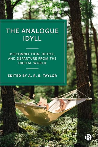 The Analogue Idyll : Disconnection, Detox, and Departure from the Digital World