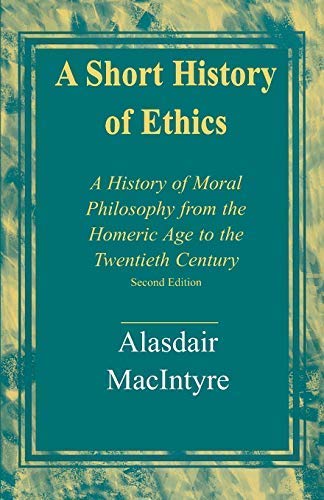 AShort History of Ethics A History of Moral Philosophy from the Homeric Age to the Twentieth Century by MacIntyre, Alasdair ( Author ) ON May-09-2002, Paperback