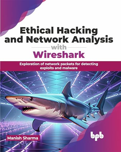 Ethical Hacking and Network Analysis with Wireshark : Exploration of network packets for detecting exploits and malware