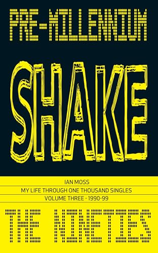 PRE-MILLENNIUM SHAKE : My Life Through One Thousand Singles: Volume Three - 1990-99