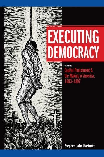 Executing Democracy : Volume One: Capital Punishment & the Making of America, 1683-1807