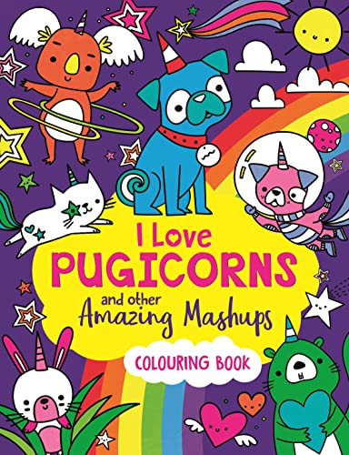 I Love Pugicorns And Other Amazing Mashups : A Colouring Book