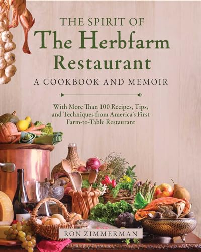 The Spirit of The Herbfarm Restaurant : A Cookbook and Memoir: With More Than 100 Recipes, Tips, and Techniques from America's First Farm-to-Table Restaurant