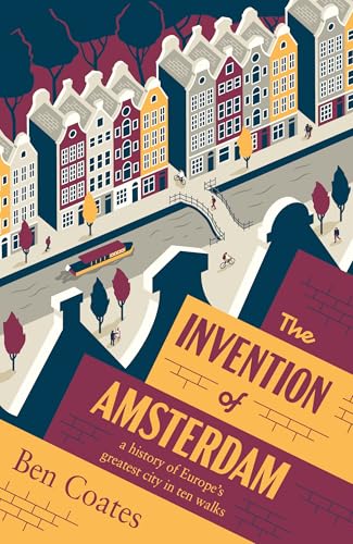 The Invention of Amsterdam : a history of Europe’s greatest city in ten walks