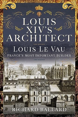 Louis XIV's Architect: Louis Le Vau, France's Most Important Builder
