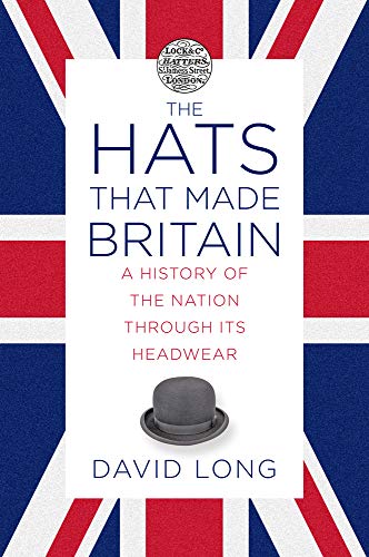 The Hats that Made Britain: A History of the Nation Through its Headwear