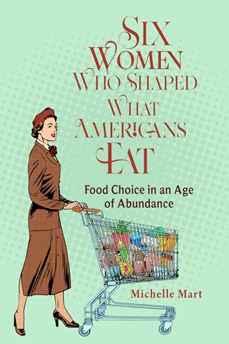 Six Women Who Shaped What Americans Eat : Food Choice in an Age of Abundance