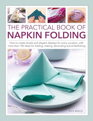 Napkin Folding, The Practical Book of : How to create simple and elegant displays for every occasion, with more than 150 ideas for folding, making, decorating and embellishing