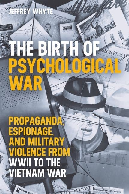 The Birth of Psychological War : Propaganda, Espionage, and Military Violence from WWII to the Vietnam War