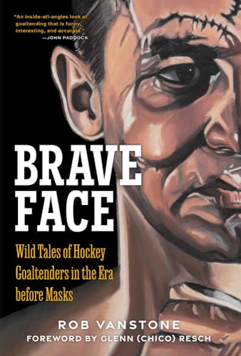 Goaltenders Unmasked : Wild Tales of Hockey Goaltenders in the Era Before Masks