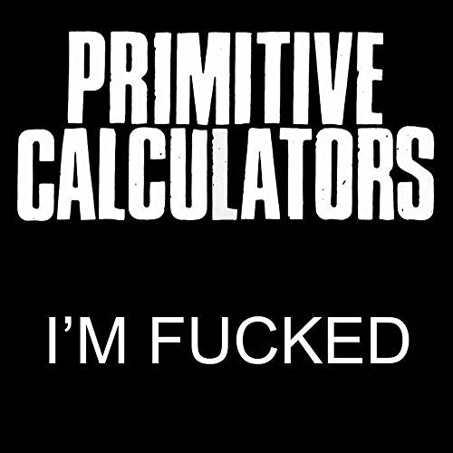 Black background with white text: "Primitive Calculators" and "I'm Fucked".