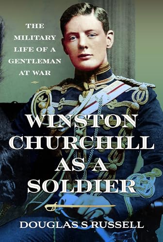 Winston Churchill as a Soldier : The Military Life of a Gentleman at War